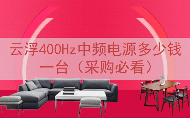 云浮400Hz中频电源多少钱一台（采购必看）