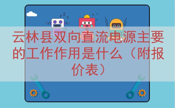 云林县双向直流电源的工作作用是什么（附报价表）