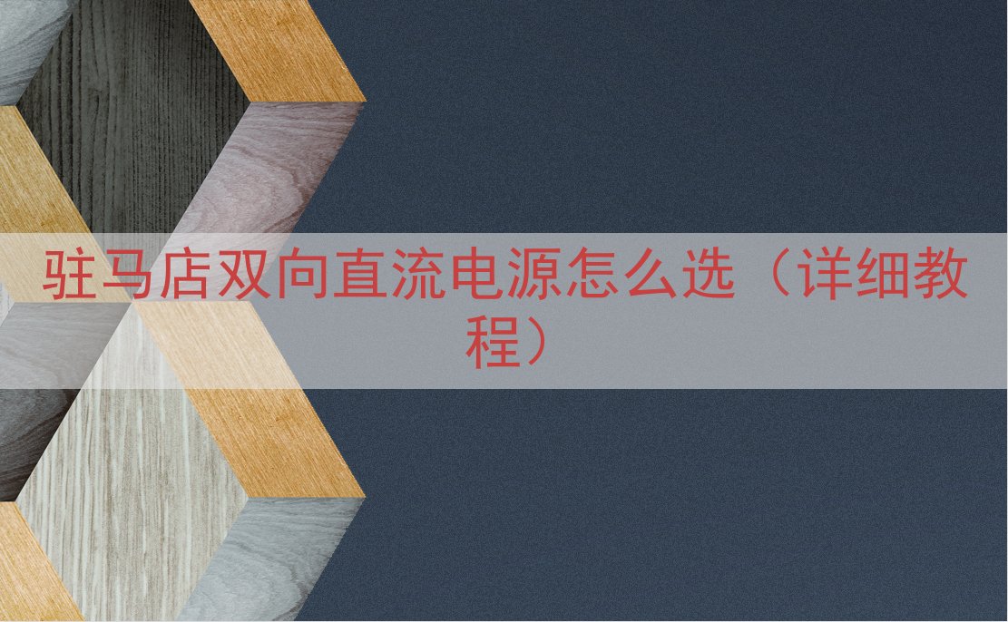 驻马店双向直流电源怎么选（详细教程）