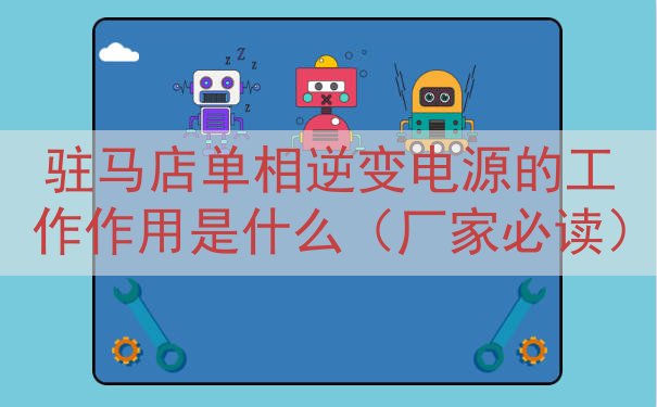 驻马店单相逆变电源的工作作用是什么（厂家必读）